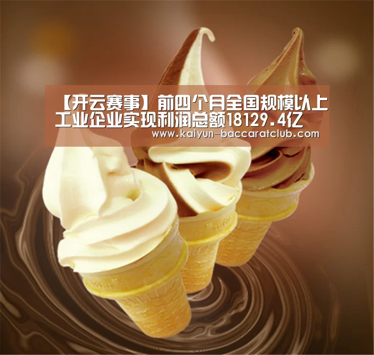 【开云赛事】前四个月全国规模以上工业企业实现利润总额18129.4亿元(图3) 开云足球